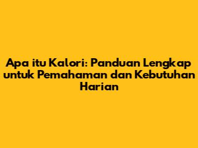 Apa itu Kalori: Panduan Lengkap untuk Pemahaman dan Kebutuhan Harian