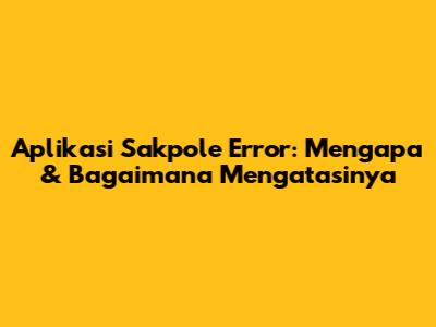 Aplikasi Sakpole Error: Mengapa & Bagaimana Mengatasinya