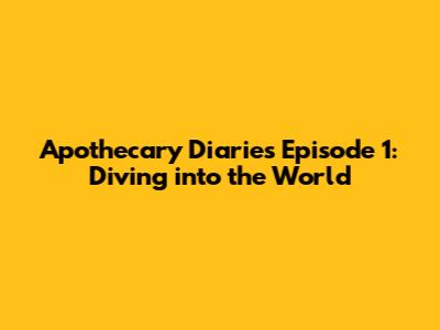 Apothecary Diaries Episode 1: Diving into the World