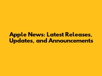 Apple News: Latest Releases, Updates, and Announcements