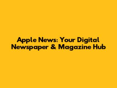 Apple News: Your Digital Newspaper & Magazine Hub