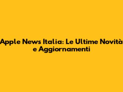 Apple News Italia: Le Ultime Novità e Aggiornamenti