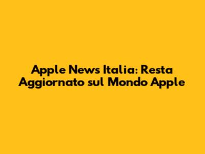 Apple News Italia: Resta Aggiornato sul Mondo Apple