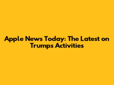 Apple News Today: The Latest on Trump's Activities