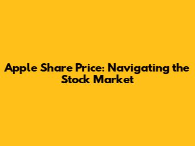 Apple Share Price: Navigating the Stock Market