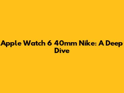 Apple Watch 6 40mm Nike: A Deep Dive