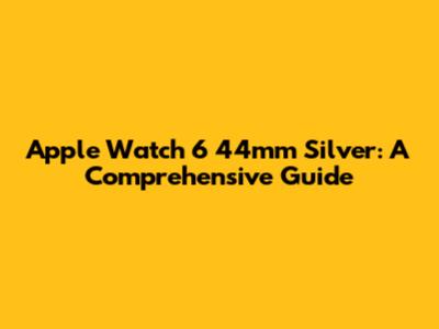 Apple Watch 6 44mm Silver: A Comprehensive Guide