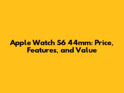 Apple Watch S6 44mm: Price, Features, and Value