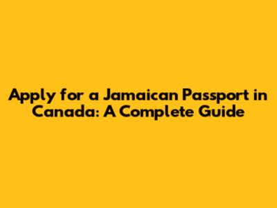 Apply for a Jamaican Passport in Canada: A Complete Guide