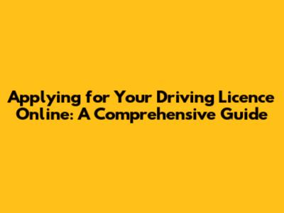 Applying for Your Driving Licence Online: A Comprehensive Guide