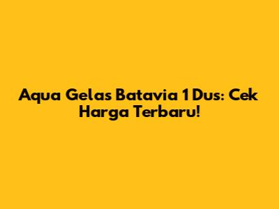 Aqua Gelas Batavia 1 Dus: Cek Harga Terbaru!