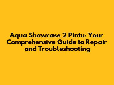 Aqua Showcase 2 Pintu: Your Comprehensive Guide to Repair and Troubleshooting
