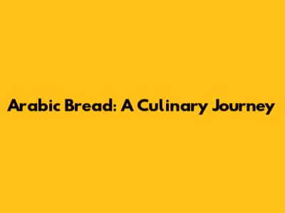 Arabic Bread: A Culinary Journey