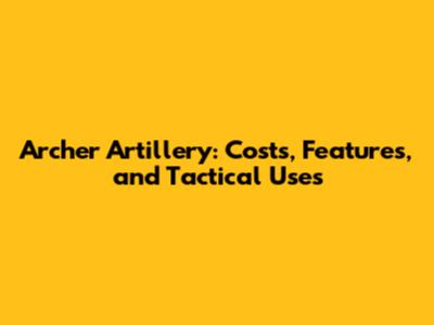 Archer Artillery: Costs, Features, and Tactical Uses