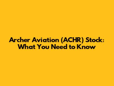 Archer Aviation (ACHR) Stock: What You Need to Know