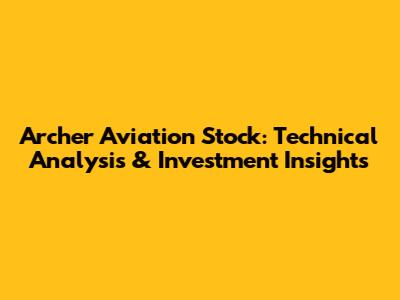 Archer Aviation Stock: Technical Analysis & Investment Insights