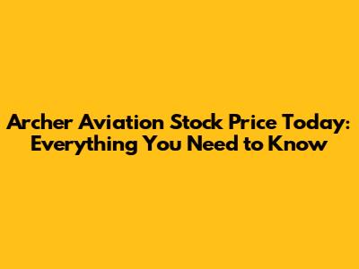 Archer Aviation Stock Price Today: Everything You Need to Know