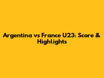 Argentina vs France U23: Score & Highlights