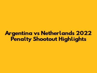 Argentina vs Netherlands 2022 Penalty Shootout Highlights