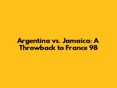 Argentina vs. Jamaica: A Throwback to France '98