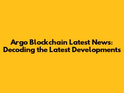 Argo Blockchain Latest News: Decoding the Latest Developments