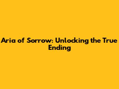 Aria of Sorrow: Unlocking the True Ending
