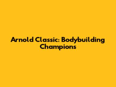 Arnold Classic: Bodybuilding Champions