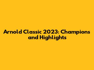 Arnold Classic 2023: Champions and Highlights