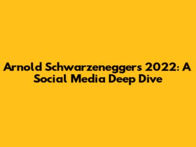 Arnold Schwarzenegger's 2022: A Social Media Deep Dive