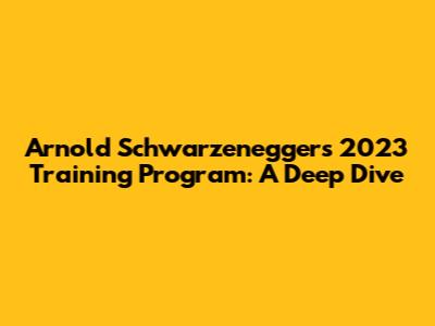 Arnold Schwarzenegger's 2023 Training Program: A Deep Dive