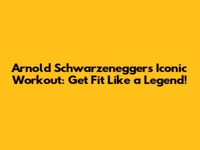 Arnold Schwarzenegger's Iconic Workout: Get Fit Like a Legend!