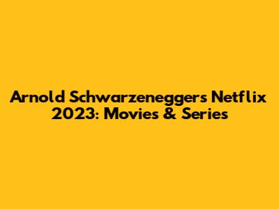 Arnold Schwarzenegger's Netflix 2023: Movies & Series