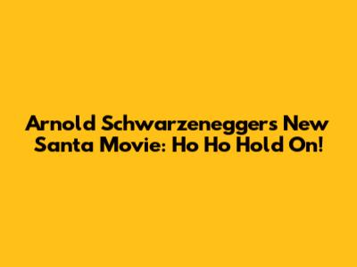Arnold Schwarzenegger's New Santa Movie: Ho Ho Hold On!