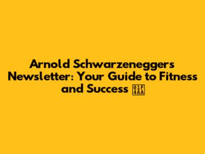 Arnold Schwarzenegger's Newsletter: Your Guide to Fitness and Success 💪