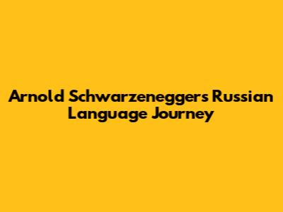 Arnold Schwarzenegger's Russian Language Journey