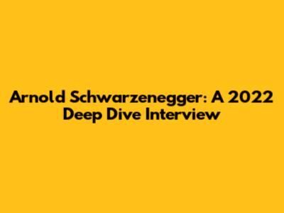 Arnold Schwarzenegger: A 2022 Deep Dive Interview