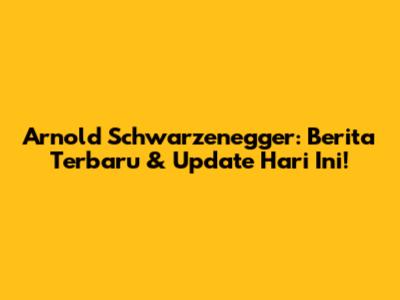 Arnold Schwarzenegger: Berita Terbaru & Update Hari Ini!