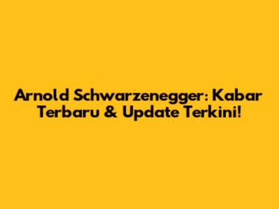 Arnold Schwarzenegger: Kabar Terbaru & Update Terkini!