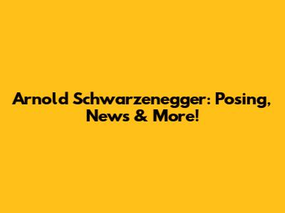 Arnold Schwarzenegger: Posing, News & More!