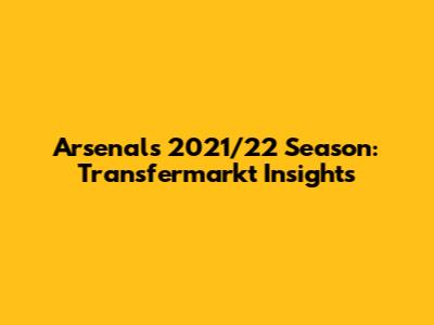 Arsenal's 2021/22 Season: Transfermarkt Insights
