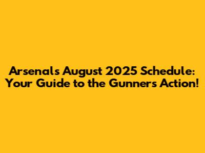 Arsenal's August 2025 Schedule: Your Guide to the Gunners' Action!