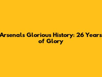 Arsenal's Glorious History: 26 Years of Glory