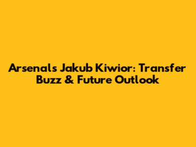 Arsenal's Jakub Kiwior: Transfer Buzz & Future Outlook