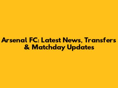 Arsenal FC: Latest News, Transfers & Matchday Updates