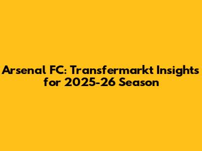 Arsenal FC: Transfermarkt Insights for 2025-26 Season