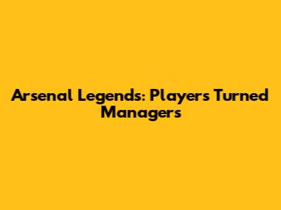 Arsenal Legends: Players Turned Managers