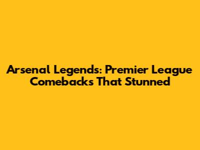 Arsenal Legends: Premier League Comebacks That Stunned