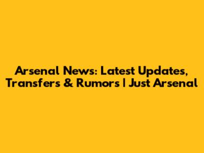 Arsenal News: Latest Updates, Transfers & Rumors | Just Arsenal