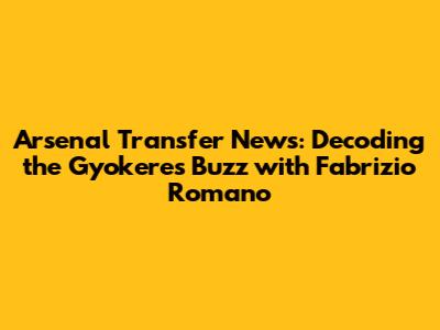 Arsenal Transfer News: Decoding the Gyokeres Buzz with Fabrizio Romano