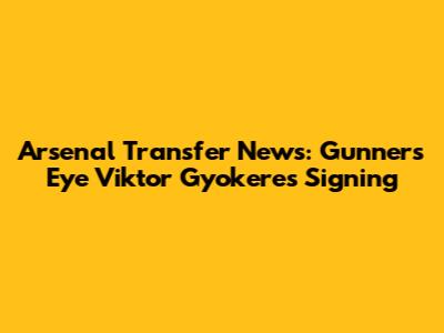 Arsenal Transfer News: Gunners Eye Viktor Gyokeres Signing